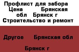 Профлист для забора › Цена ­ 549 - Брянская обл., Брянск г. Строительство и ремонт » Другое   . Брянская обл.,Брянск г.